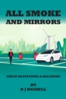 All Smoke and Mirrors : 21st CENTURY ILLUSIONS, DELUSIONS, DECEPTIONS, INCOMPETENCE, WILFULNESS, SCAMS, DENIALS AND DOWNRIGHT LIES - Book