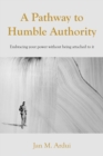 A Pathway to Humble Authority : Embracing your power without being attached to it - Book