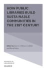 How Public Libraries Build Sustainable Communities in the 21st Century - Book
