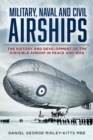 Military, Naval and Civil Airships : The History and Development of the Dirigible Airship in Peace and War - Book