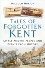 Tales of Forgotten Kent : Little-Known People and Events from History - Book
