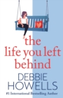 The Life You Left Behind : A breathtaking story of love, loss and happiness from Sunday Times bestseller Debbie Howells - Book