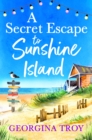 A Secret Escape to Sunshine Island : The uplifting, sun-drenched read from Georgina Troy - eBook