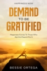 Happiness Now : Demand To Be Gratified - Happiness Comes To Those Who Ask And Search For It - eBook