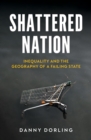 Shattered Nation : Inequality and the Geography of A Failing State - Book