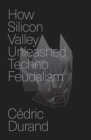 How Silicon Valley Unleashed Techno-feudalism : The Making of the Digital Economy - eBook