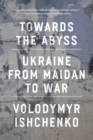 Towards the Abyss : Ukraine from Maidan to War - eBook