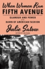 When Women Ran Fifth Avenue : Glamour and Power at the Dawn of American Fashion - Book