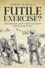 Futile Exercise? : The British Army's Preparations for War 1902-1914 - Book