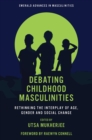 Debating Childhood Masculinities : Rethinking the Interplay of Age, Gender and Social Change - Book