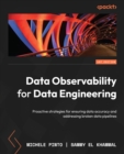 Data Observability for Data Engineering : Proactive strategies for ensuring data accuracy and addressing broken data pipelines - eBook