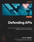 Defending APIs : Uncover advanced defense techniques to craft secure application programming interfaces - eBook