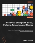 WordPress Styling with Blocks, Patterns, Templates, and Themes : Explore WordPress styling with step-by-step guidance, practical examples, and tips - eBook