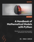 A Handbook of Mathematical Models with Python : Elevate your machine learning projects with NetworkX, PuLP, and linalg - eBook