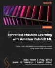 Serverless Machine Learning with Amazon Redshift ML : Create, train, and deploy machine learning models using familiar SQL commands - eBook