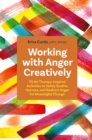 Working with Anger Creatively : 70 Art Therapy-Inspired Activities to Safely Soothe, Harness, and Redirect Anger for Meaningful Change - Book