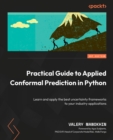 Practical Guide to Applied Conformal Prediction in Python : Learn and apply the best uncertainty frameworks to your industry applications - eBook