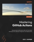 Mastering GitHub Actions : Advance your automation skills with the latest techniques for software integration and deployment - eBook