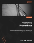 Mastering Prometheus : Gain expert tips to monitoring your infrastructure, applications, and services - eBook