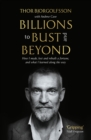 Billions to Bust - and Beyond (New and Updated Edition) : How I made, lost and rebuilt a fortune, and what I learned on the way - Book