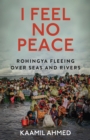 I Feel No Peace : Rohingya Fleeing Over Seas & Rivers - eBook