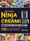 The Latest Ninja Creami Cookbook : 1200 Days Ice Cream, Sorbet, Gelato, Milkshake, Smoothie Bowl and Ice Cream Mix-Ins Recipes To Master Your New Machine - Book