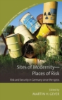 Sites of Modernity—Places of Risk : Risk and Security in Germany since the 1970s - Book
