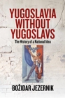 Yugoslavia without Yugoslavs : The History of a National Idea - eBook