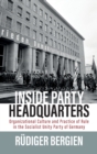 Inside Party Headquarters : Organizational Culture and Practice of Rule in the Socialist Unity Party of Germany - Book