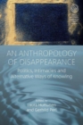 An Anthropology of Disappearance : Politics, Intimacies and Alternative Ways of Knowing - Book
