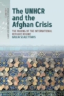 The UNHCR and the Afghan Crisis : The Making of the International Refugee Regime - Book
