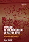 Istanbul at the Threshold of Nation State : Allied Occupation, National Resistance, and Political Conflict, 1918-1923 - eBook