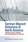 German Migrant Historians in North America : Transatlantic Careers and Scholarship after 1945 - Book