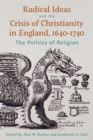 Radical Ideas and the Crisis of Christianity in England, 1640-1740 : The Politics of Religion - eBook