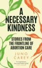A Necessary Kindness : Stories From the Frontline of Abortion Care - Book