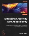 Extending Creativity with Adobe Firefly : Create striking visuals, add text effects, and edit design elements faster with text prompts - eBook