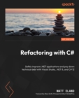 Refactoring with C# : Safely improve .NET applications and pay down technical debt with Visual Studio, .NET 8, and C# 12 - eBook