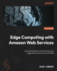 Edge Computing with Amazon Web Services : A practical guide to architecting secure edge cloud infrastructure with AWS - eBook