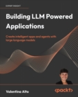 Building LLM Powered  Applications : Create intelligent apps and agents with large language models - eBook
