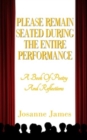 Please Remain Seated During the Entire Performance : A Book Of Poetry and Reflections - Book
