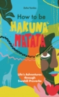 How to be Hakuna Matata : Life’s Adventures Through Swahili Proverbs - Book