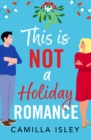 This Is Not a Holiday Romance : A BRAND NEW utterly hilarious festive romantic comedy from Camilla Isley for Christmas 2024 - eBook