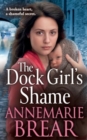 The Dock Girl's Shame : A BRAND NEW gritty, emotional saga from AnneMarie Brear for 2024 - Book