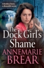 The Dock Girl's Shame : A BRAND NEW gritty, emotional saga from AnneMarie Brear for 2024 - Book