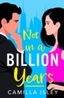 Not In A Billion Years : A hilarious, enemies-to-lovers romantic comedy from Camilla Isley - eBook