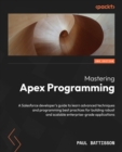 Mastering Apex Programming : A Salesforce developer's guide to learn advanced techniques and programming best practices for building robust and scalable enterprise-grade applications - eBook