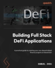 Building Full Stack DeFi Applications : A practical guide to creating your own decentralized finance projects on blockchain - eBook