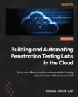 Building and Automating Penetration Testing Labs in the Cloud : Set up cost-effective hacking environments for learning cloud security on AWS, Azure, and GCP - eBook
