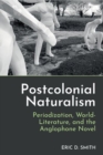 Postcolonial Naturalism : Periodization, World-Literature, and the Anglophone Novel - Book