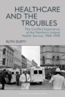 Healthcare and the Troubles : The Conflict Experience of the Northern Ireland Health Service, 1968–1998 - Book